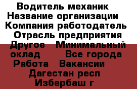 Водитель-механик › Название организации ­ Компания-работодатель › Отрасль предприятия ­ Другое › Минимальный оклад ­ 1 - Все города Работа » Вакансии   . Дагестан респ.,Избербаш г.